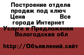 Построение отдела продаж под ключ › Цена ­ 5000-10000 - Все города Интернет » Услуги и Предложения   . Вологодская обл.